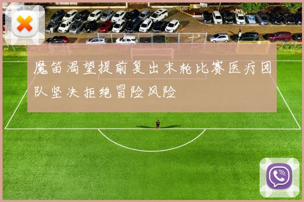 魔笛渴望提前复出末轮比赛医疗团队坚决拒绝冒险风险