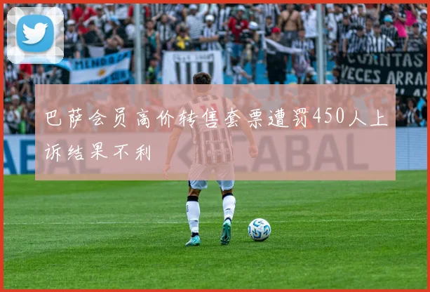 巴萨会员高价转售套票遭罚450人上诉结果不利