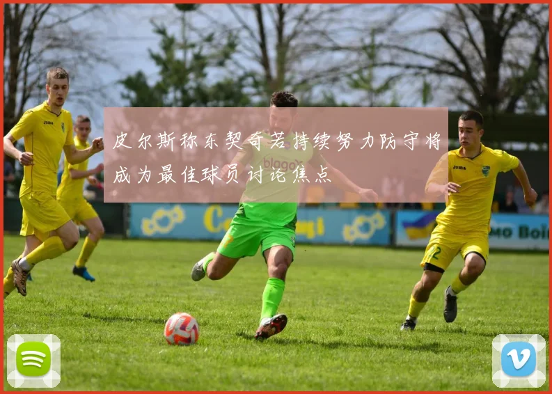 皮尔斯称东契奇若持续努力防守将成为最佳球员讨论焦点