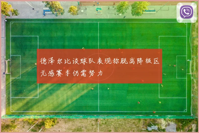 德泽尔比谈球队表现称脱离降级区无感赛季仍需努力
