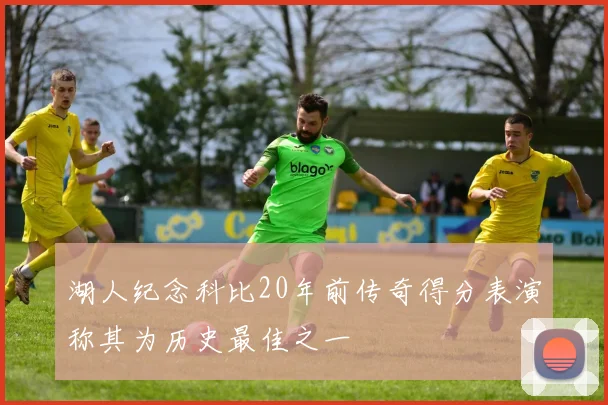 湖人纪念科比20年前传奇得分表演称其为历史最佳之一